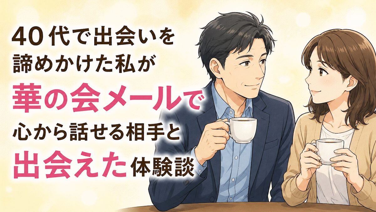 40代で出会いを諦めかけた私が華の会メールで心から話せる相手と出会えた体験談