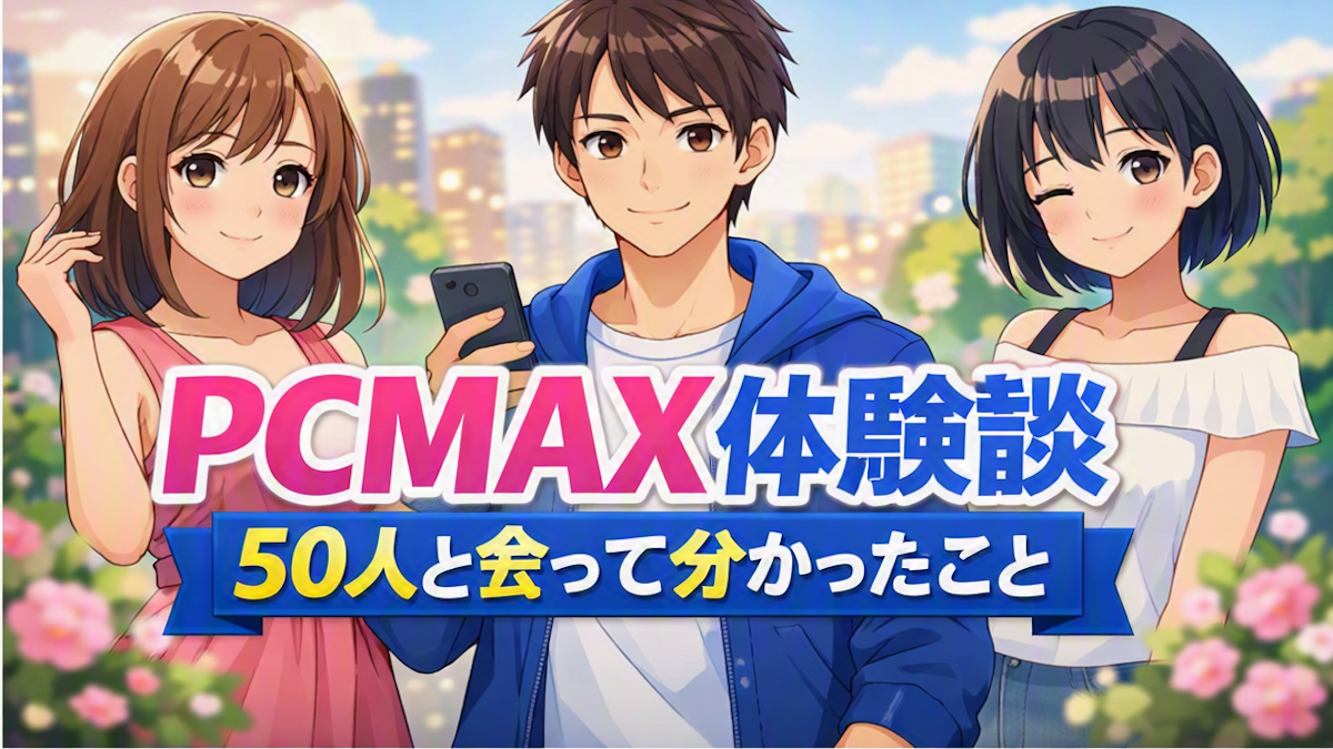 【PCMAX体験談】50人と会った男が語るリアルな実態!出会えた女性の特徴と失敗から学ぶコツ